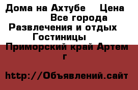 Дома на Ахтубе. › Цена ­ 500 - Все города Развлечения и отдых » Гостиницы   . Приморский край,Артем г.